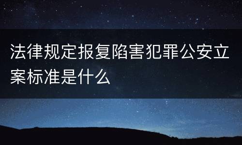 法律规定报复陷害犯罪公安立案标准是什么