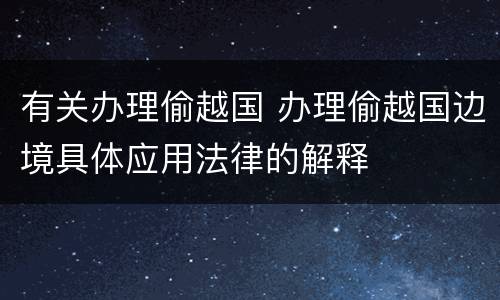 有关办理偷越国 办理偷越国边境具体应用法律的解释