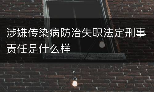 涉嫌传染病防治失职法定刑事责任是什么样