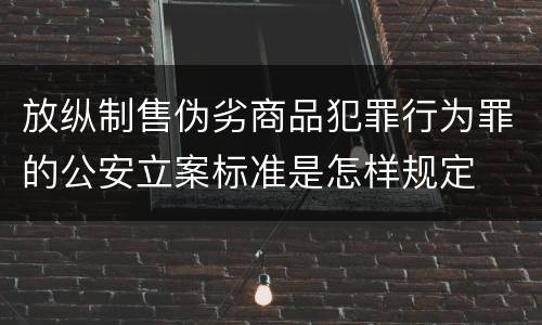 放纵制售伪劣商品犯罪行为罪的公安立案标准是怎样规定