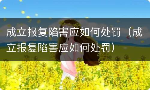 成立报复陷害应如何处罚（成立报复陷害应如何处罚）