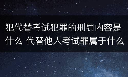 犯代替考试犯罪的刑罚内容是什么 代替他人考试罪属于什么类犯罪