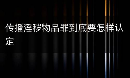 传播淫秽物品罪到底要怎样认定