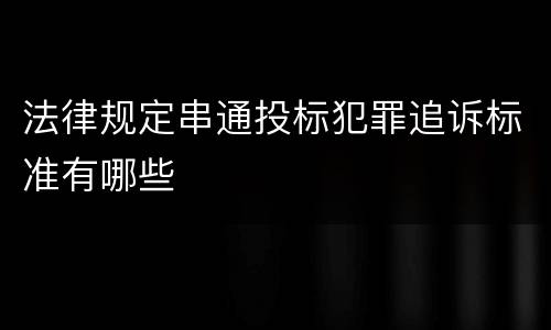 法律规定串通投标犯罪追诉标准有哪些