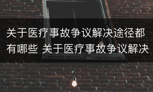 关于医疗事故争议解决途径都有哪些 关于医疗事故争议解决途径都有哪些方面
