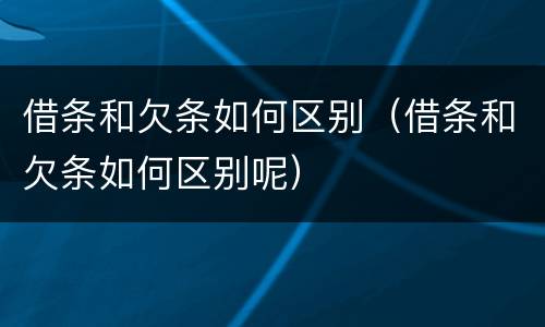 借条和欠条如何区别（借条和欠条如何区别呢）