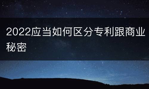 2022应当如何区分专利跟商业秘密