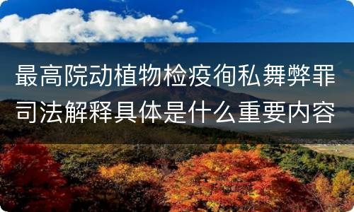 最高院动植物检疫徇私舞弊罪司法解释具体是什么重要内容