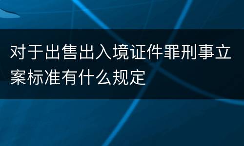 对于出售出入境证件罪刑事立案标准有什么规定