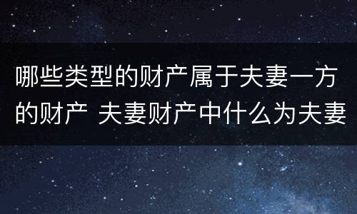 哪些类型的财产属于夫妻一方的财产 夫妻财产中什么为夫妻一方的财产