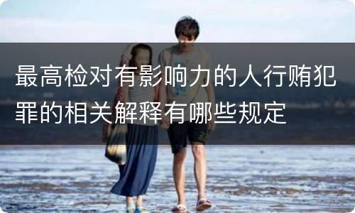 最高检对有影响力的人行贿犯罪的相关解释有哪些规定