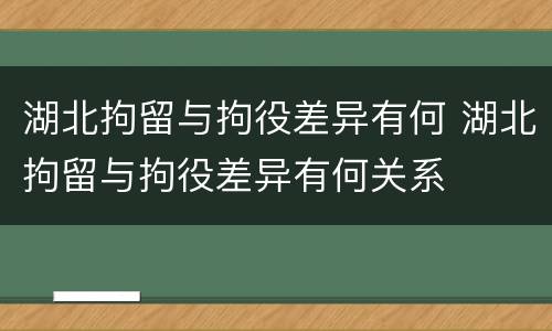湖北拘留与拘役差异有何 湖北拘留与拘役差异有何关系