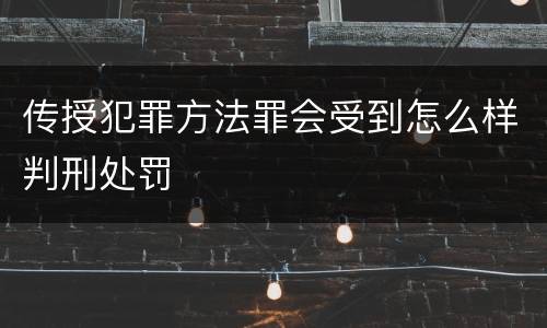 传授犯罪方法罪会受到怎么样判刑处罚