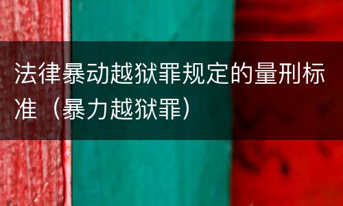 法律暴动越狱罪规定的量刑标准（暴力越狱罪）