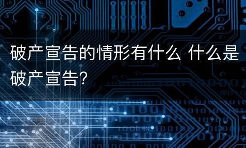 破产宣告的情形有什么 什么是破产宣告?