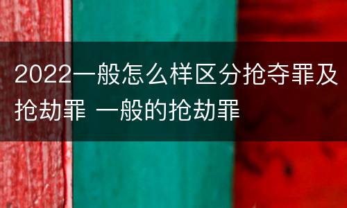 2022一般怎么样区分抢夺罪及抢劫罪 一般的抢劫罪