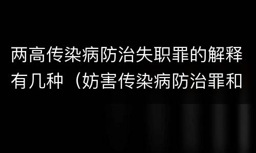 两高传染病防治失职罪的解释有几种（妨害传染病防治罪和传染病防治失职罪）