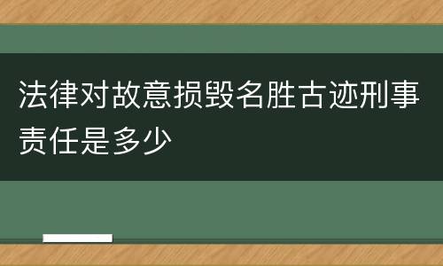 法律对故意损毁名胜古迹刑事责任是多少