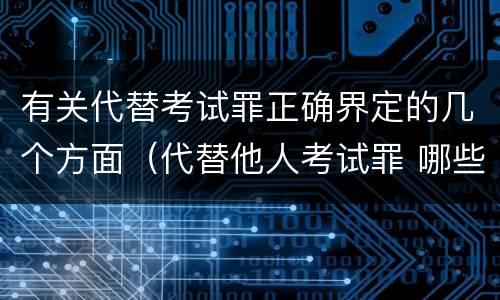 有关代替考试罪正确界定的几个方面（代替他人考试罪 哪些考试）