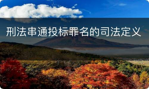 刑法串通投标罪名的司法定义