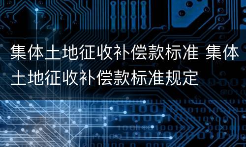 集体土地征收补偿款标准 集体土地征收补偿款标准规定