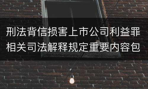刑法背信损害上市公司利益罪相关司法解释规定重要内容包括什么