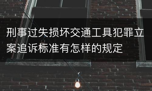 刑事过失损坏交通工具犯罪立案追诉标准有怎样的规定