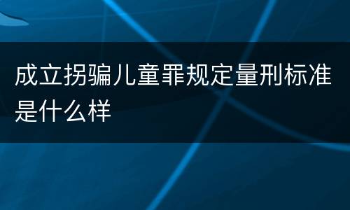 成立拐骗儿童罪规定量刑标准是什么样