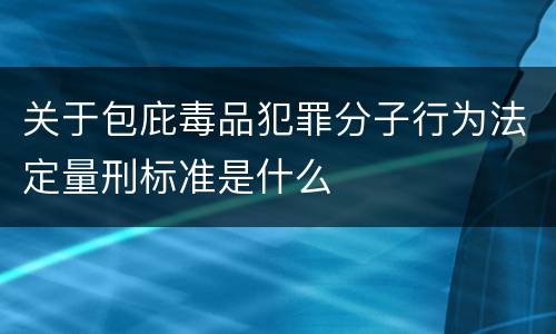 关于包庇毒品犯罪分子行为法定量刑标准是什么