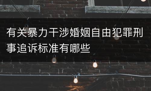 有关暴力干涉婚姻自由犯罪刑事追诉标准有哪些