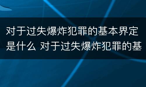 对于过失爆炸犯罪的基本界定是什么 对于过失爆炸犯罪的基本界定是什么标准