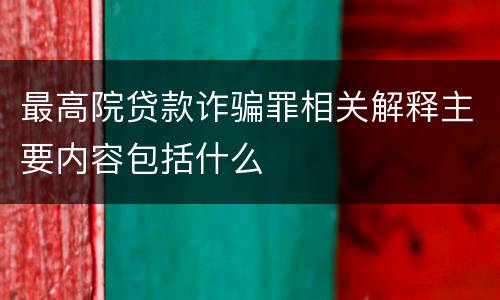 最高院贷款诈骗罪相关解释主要内容包括什么
