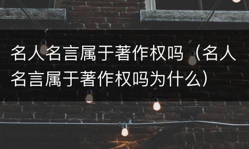 名人名言属于著作权吗（名人名言属于著作权吗为什么）