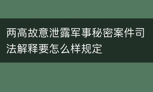 两高故意泄露军事秘密案件司法解释要怎么样规定