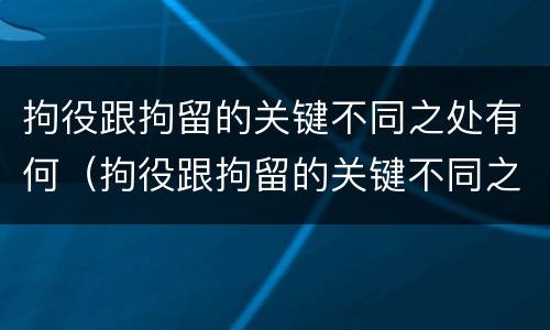 拘役跟拘留的关键不同之处有何（拘役跟拘留的关键不同之处有何影响）