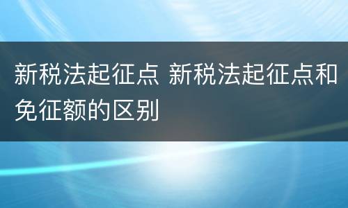 新税法起征点 新税法起征点和免征额的区别