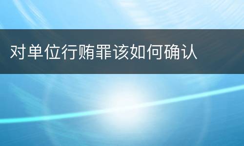 对单位行贿罪该如何确认