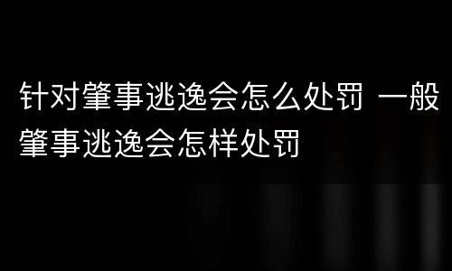 针对肇事逃逸会怎么处罚 一般肇事逃逸会怎样处罚