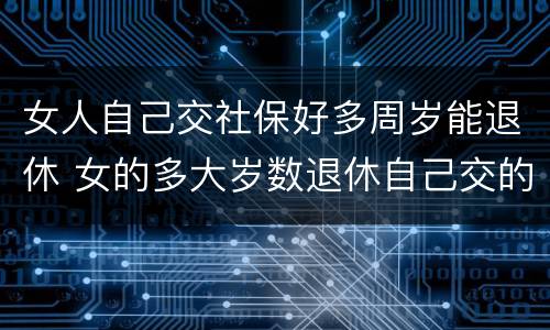 女人自己交社保好多周岁能退休 女的多大岁数退休自己交的社保