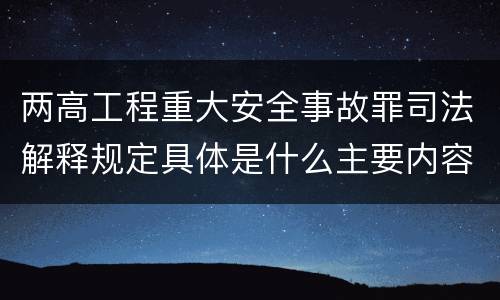 两高工程重大安全事故罪司法解释规定具体是什么主要内容