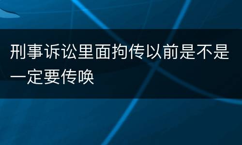 刑事诉讼里面拘传以前是不是一定要传唤