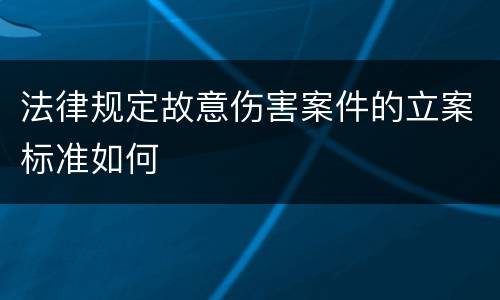 法律规定故意伤害案件的立案标准如何