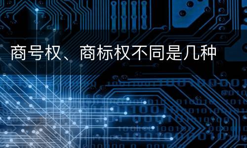 商号权、商标权不同是几种