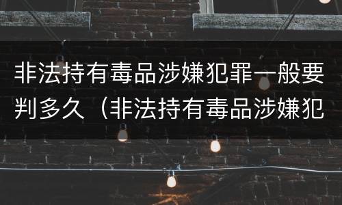 非法持有毒品涉嫌犯罪一般要判多久（非法持有毒品涉嫌犯罪一般要判多久刑期）