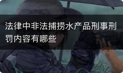 法律中非法捕捞水产品刑事刑罚内容有哪些