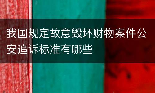 我国规定故意毁坏财物案件公安追诉标准有哪些