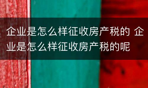 企业是怎么样征收房产税的 企业是怎么样征收房产税的呢