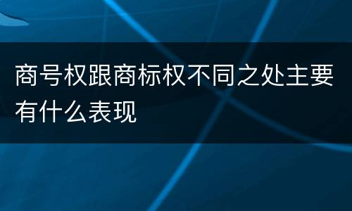 商号权跟商标权不同之处主要有什么表现