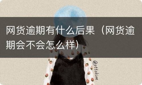 网货逾期有什么后果（网货逾期会不会怎么样）
