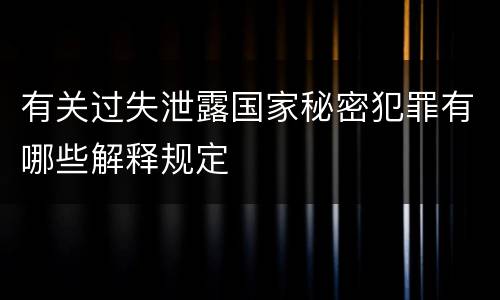 有关过失泄露国家秘密犯罪有哪些解释规定